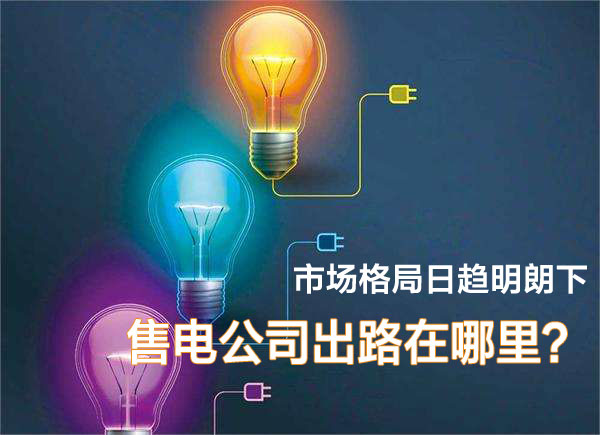 市場格局日趨明朗下 售電公司在出路在哪里？