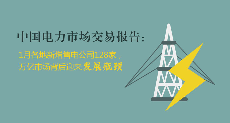 中國(guó)電力市場(chǎng)交易報(bào)告：1月各地新增售電公司128家，萬(wàn)億市場(chǎng)背后迎來(lái)發(fā)展瓶頸