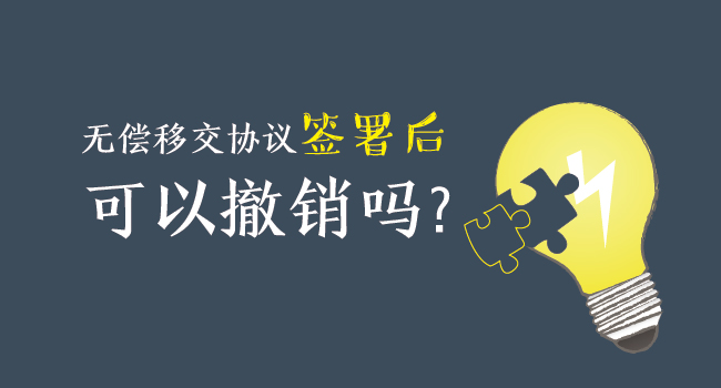 無償移交協(xié)議簽署后，可以撤銷嗎？