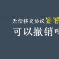 無(wú)償移交協(xié)議簽署后，可以撤銷(xiāo)嗎？| 電力資產(chǎn)無(wú)償移交問(wèn)題探討