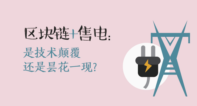 區(qū)塊鏈+售電：技術(shù)顛覆還是曇花一現(xiàn)？