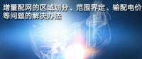 增量配網(wǎng)的區(qū)域劃分、范圍界定、輸配電價(jià)等問題的解決辦法
