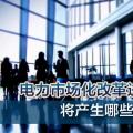 電力市場(chǎng)化改革進(jìn)程加速 將產(chǎn)生哪些創(chuàng)業(yè)投資機(jī)會(huì)？