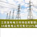 江蘇發(fā)布電力市場(chǎng)信用管理辦法(試行) 3A級(jí)售電公司可免交50%履約保函額度！